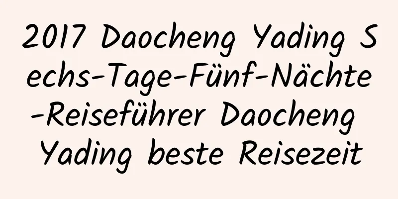 2017 Daocheng Yading Sechs-Tage-Fünf-Nächte-Reiseführer Daocheng Yading beste Reisezeit