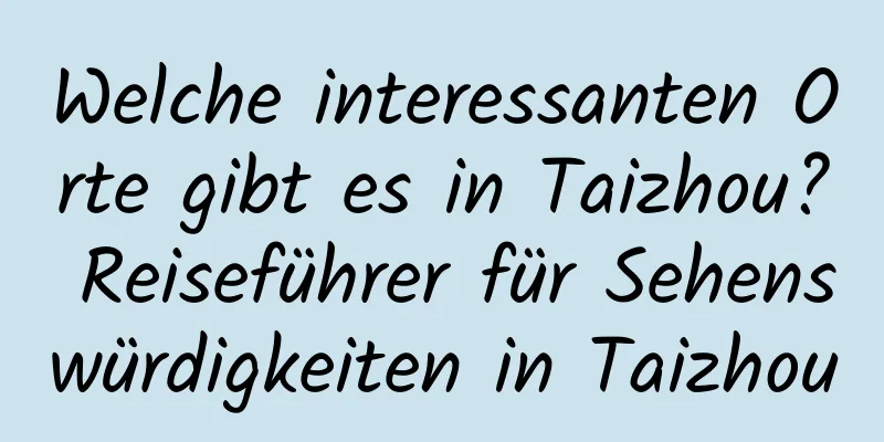 Welche interessanten Orte gibt es in Taizhou? Reiseführer für Sehenswürdigkeiten in Taizhou