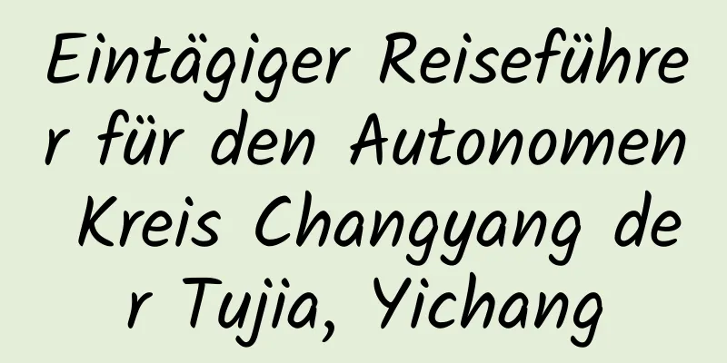 Eintägiger Reiseführer für den Autonomen Kreis Changyang der Tujia, Yichang