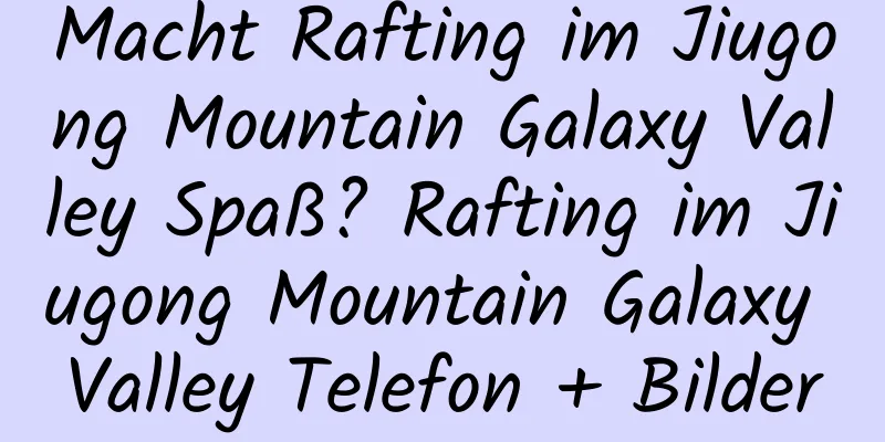 Macht Rafting im Jiugong Mountain Galaxy Valley Spaß? Rafting im Jiugong Mountain Galaxy Valley Telefon + Bilder