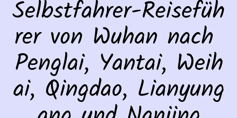 Selbstfahrer-Reiseführer von Wuhan nach Penglai, Yantai, Weihai, Qingdao, Lianyungang und Nanjing