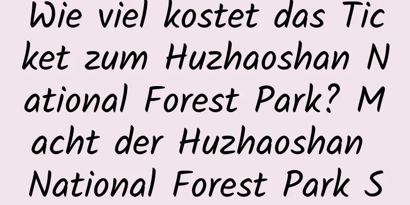 Wie viel kostet das Ticket zum Huzhaoshan National Forest Park? Macht der Huzhaoshan National Forest Park Spaß?