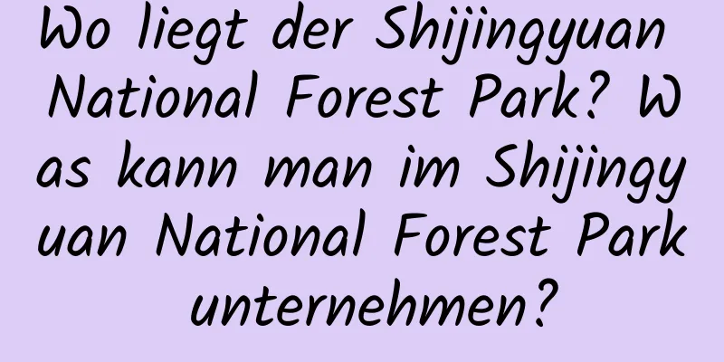 Wo liegt der Shijingyuan National Forest Park? Was kann man im Shijingyuan National Forest Park unternehmen?