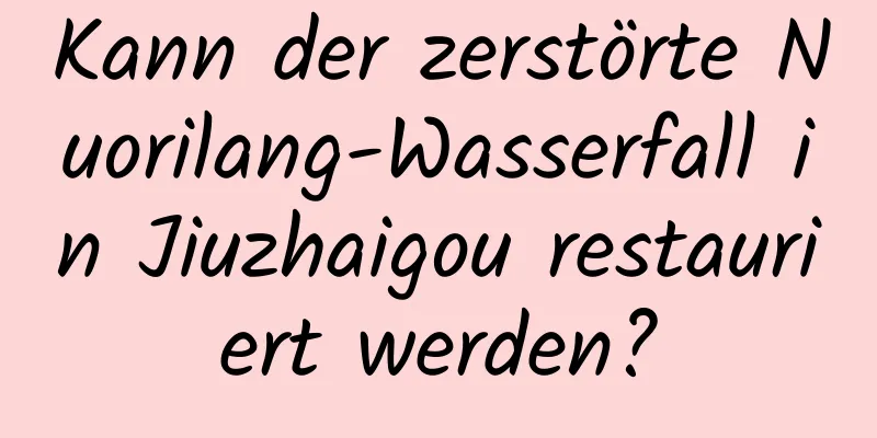 Kann der zerstörte Nuorilang-Wasserfall in Jiuzhaigou restauriert werden?