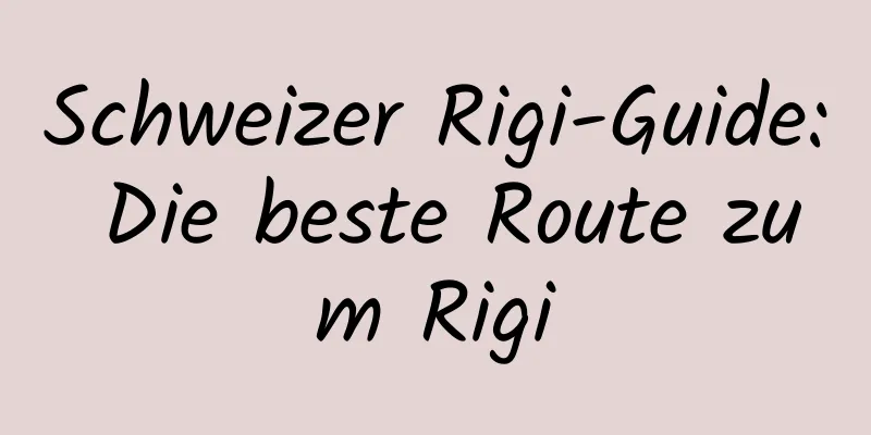 Schweizer Rigi-Guide: Die beste Route zum Rigi