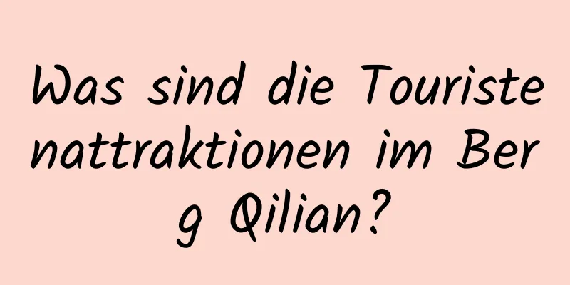 Was sind die Touristenattraktionen im Berg Qilian?