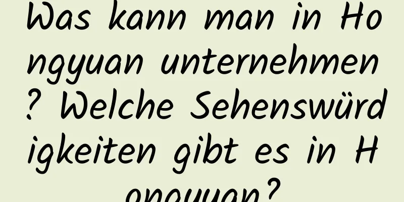 Was kann man in Hongyuan unternehmen? Welche Sehenswürdigkeiten gibt es in Hongyuan?