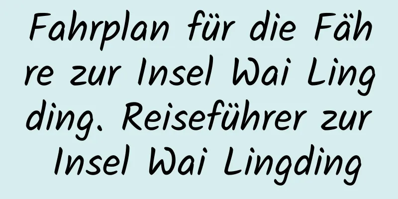 Fahrplan für die Fähre zur Insel Wai Lingding. Reiseführer zur Insel Wai Lingding