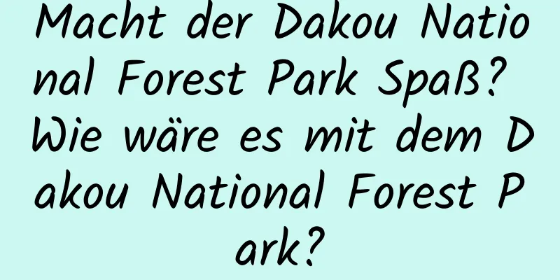 Macht der Dakou National Forest Park Spaß? Wie wäre es mit dem Dakou National Forest Park?