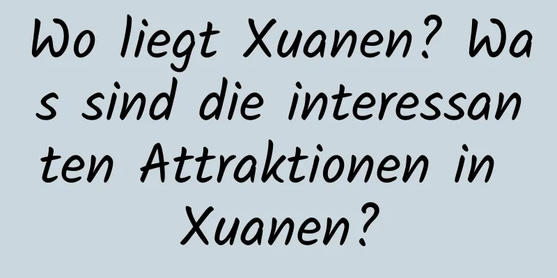 Wo liegt Xuanen? Was sind die interessanten Attraktionen in Xuanen?