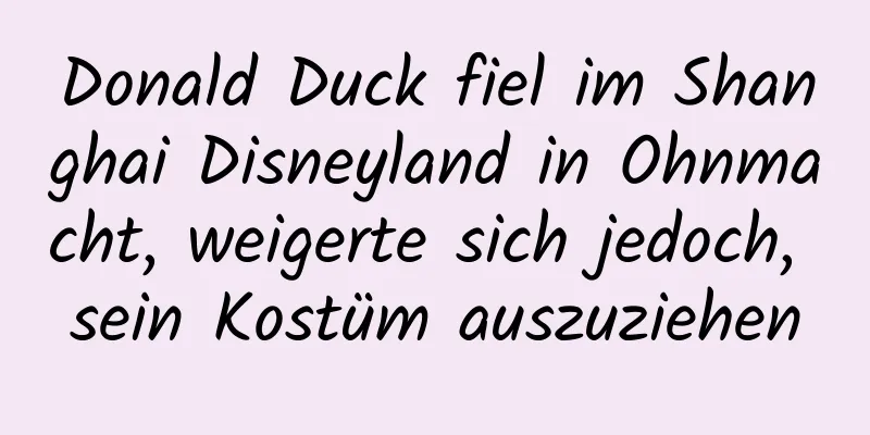 Donald Duck fiel im Shanghai Disneyland in Ohnmacht, weigerte sich jedoch, sein Kostüm auszuziehen