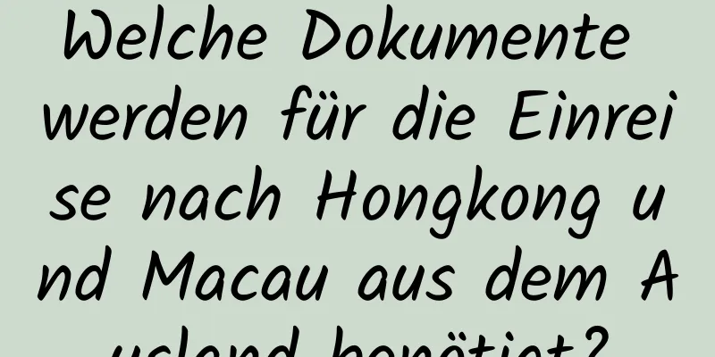 Welche Dokumente werden für die Einreise nach Hongkong und Macau aus dem Ausland benötigt?