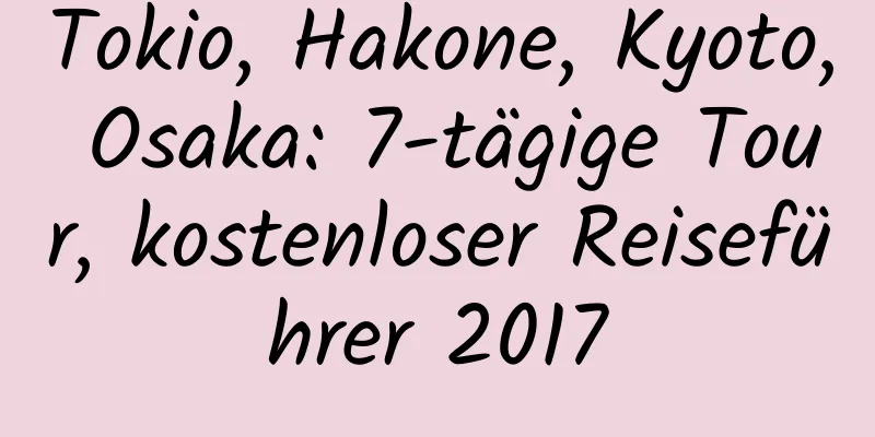 Tokio, Hakone, Kyoto, Osaka: 7-tägige Tour, kostenloser Reiseführer 2017