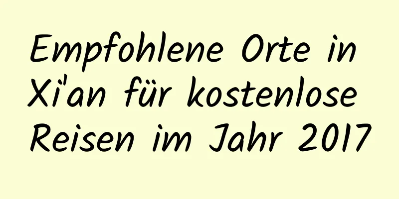 Empfohlene Orte in Xi'an für kostenlose Reisen im Jahr 2017