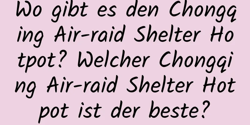 Wo gibt es den Chongqing Air-raid Shelter Hotpot? Welcher Chongqing Air-raid Shelter Hotpot ist der beste?