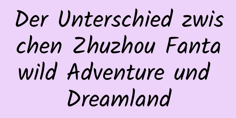 Der Unterschied zwischen Zhuzhou Fantawild Adventure und Dreamland