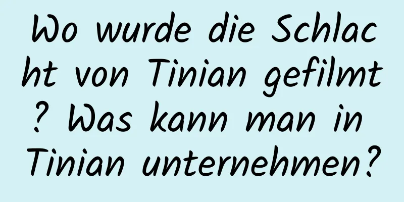 Wo wurde die Schlacht von Tinian gefilmt? Was kann man in Tinian unternehmen?