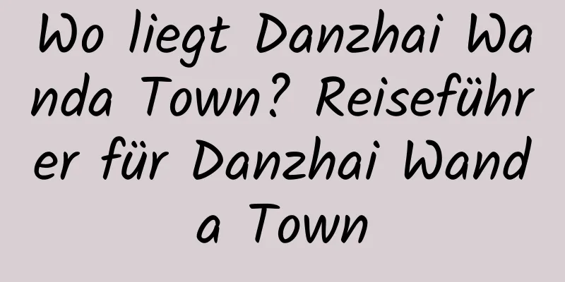 Wo liegt Danzhai Wanda Town? Reiseführer für Danzhai Wanda Town