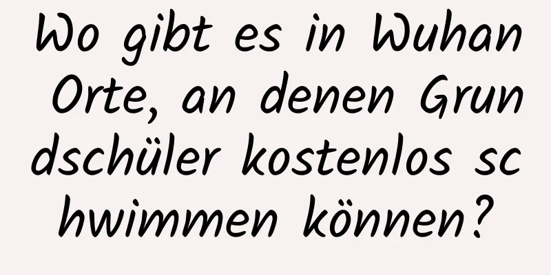 Wo gibt es in Wuhan Orte, an denen Grundschüler kostenlos schwimmen können?