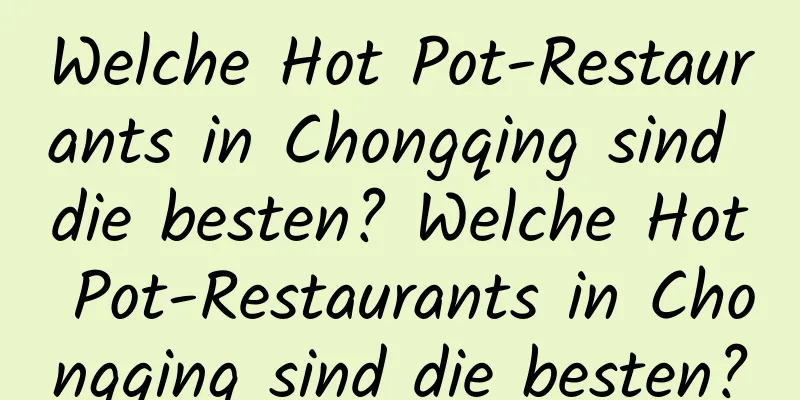 Welche Hot Pot-Restaurants in Chongqing sind die besten? Welche Hot Pot-Restaurants in Chongqing sind die besten?