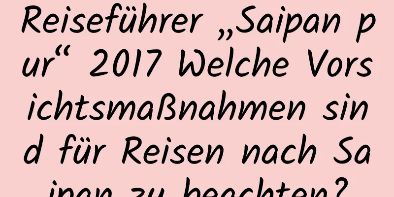 Reiseführer „Saipan pur“ 2017 Welche Vorsichtsmaßnahmen sind für Reisen nach Saipan zu beachten?