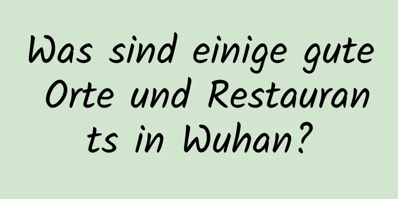 Was sind einige gute Orte und Restaurants in Wuhan?