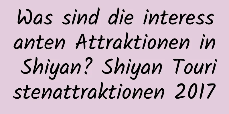 Was sind die interessanten Attraktionen in Shiyan? Shiyan Touristenattraktionen 2017