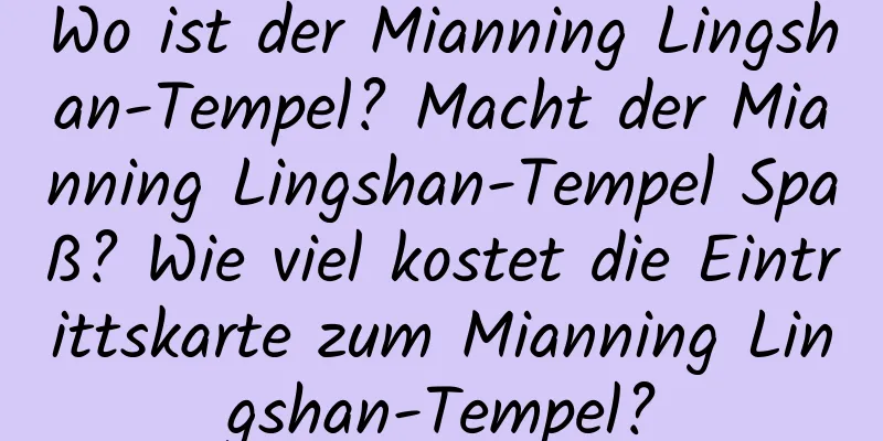 Wo ist der Mianning Lingshan-Tempel? Macht der Mianning Lingshan-Tempel Spaß? Wie viel kostet die Eintrittskarte zum Mianning Lingshan-Tempel?