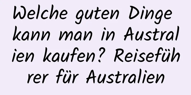 Welche guten Dinge kann man in Australien kaufen? Reiseführer für Australien