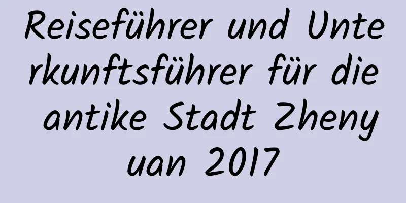 Reiseführer und Unterkunftsführer für die antike Stadt Zhenyuan 2017