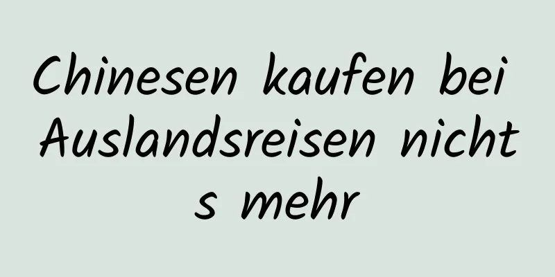 Chinesen kaufen bei Auslandsreisen nichts mehr