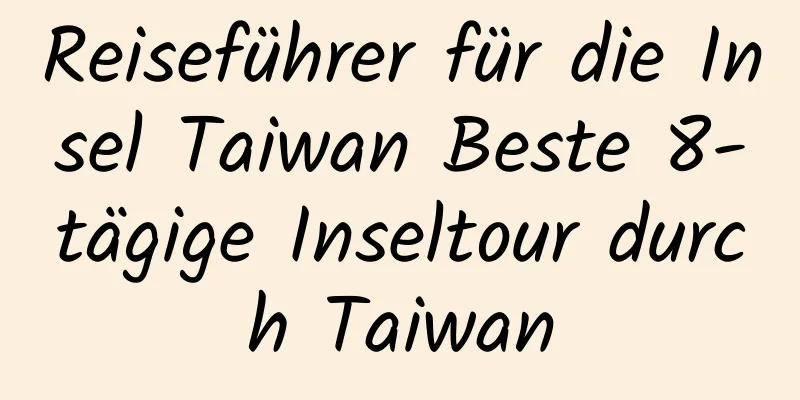 Reiseführer für die Insel Taiwan Beste 8-tägige Inseltour durch Taiwan