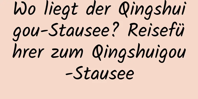 Wo liegt der Qingshuigou-Stausee? Reiseführer zum Qingshuigou-Stausee