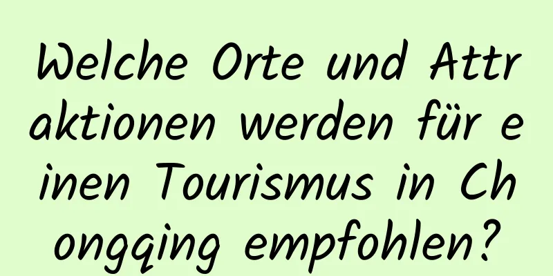 Welche Orte und Attraktionen werden für einen Tourismus in Chongqing empfohlen?