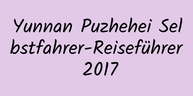 Yunnan Puzhehei Selbstfahrer-Reiseführer 2017