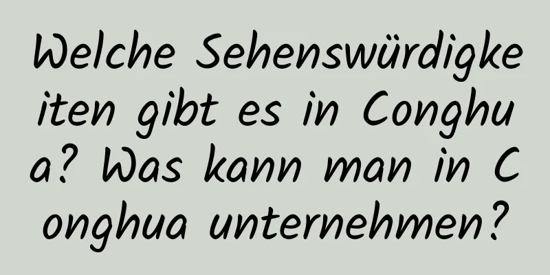 Welche Sehenswürdigkeiten gibt es in Conghua? Was kann man in Conghua unternehmen?