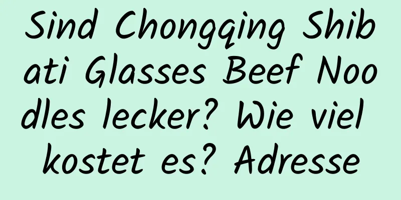 Sind Chongqing Shibati Glasses Beef Noodles lecker? Wie viel kostet es? Adresse