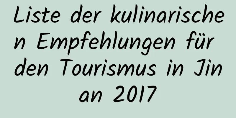 Liste der kulinarischen Empfehlungen für den Tourismus in Jinan 2017