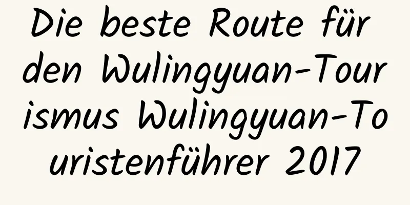 Die beste Route für den Wulingyuan-Tourismus Wulingyuan-Touristenführer 2017