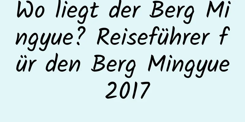 Wo liegt der Berg Mingyue? Reiseführer für den Berg Mingyue 2017