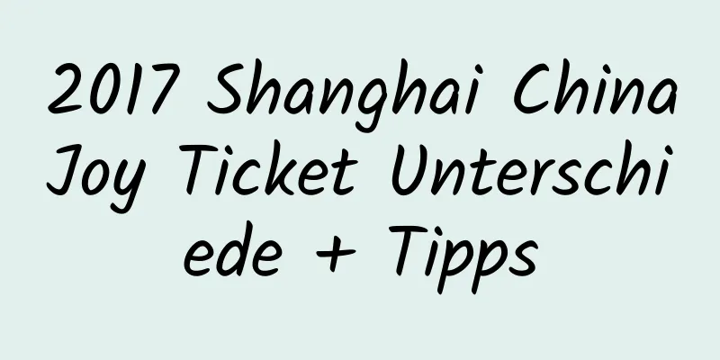 2017 Shanghai ChinaJoy Ticket Unterschiede + Tipps