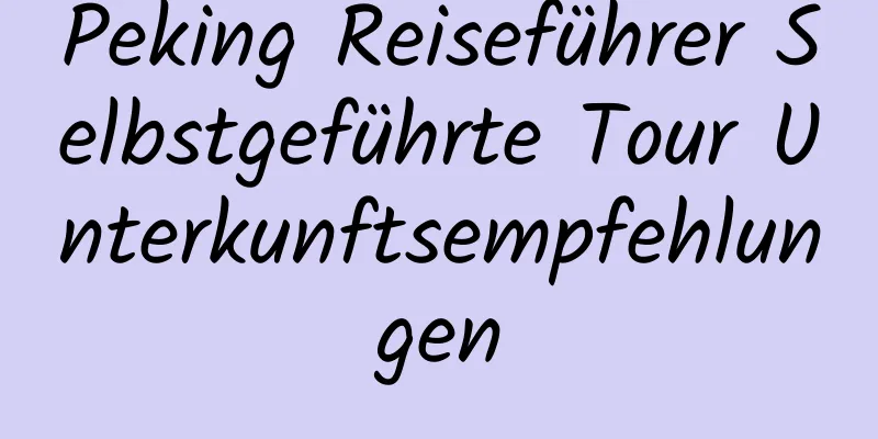 Peking Reiseführer Selbstgeführte Tour Unterkunftsempfehlungen