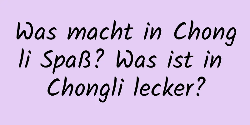 Was macht in Chongli Spaß? Was ist in Chongli lecker?