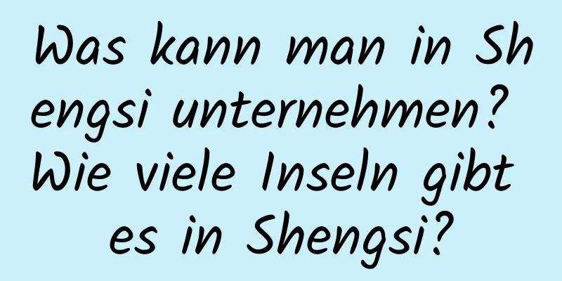 Was kann man in Shengsi unternehmen? Wie viele Inseln gibt es in Shengsi?