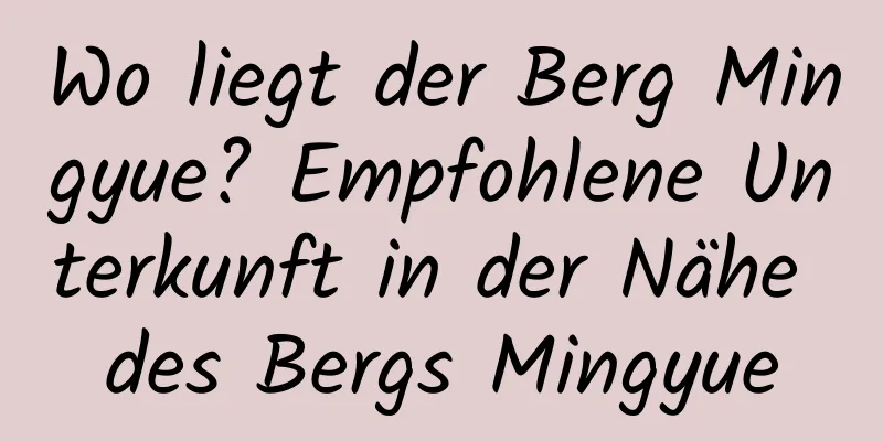 Wo liegt der Berg Mingyue? Empfohlene Unterkunft in der Nähe des Bergs Mingyue