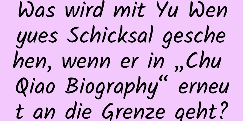 Was wird mit Yu Wenyues Schicksal geschehen, wenn er in „Chu Qiao Biography“ erneut an die Grenze geht?