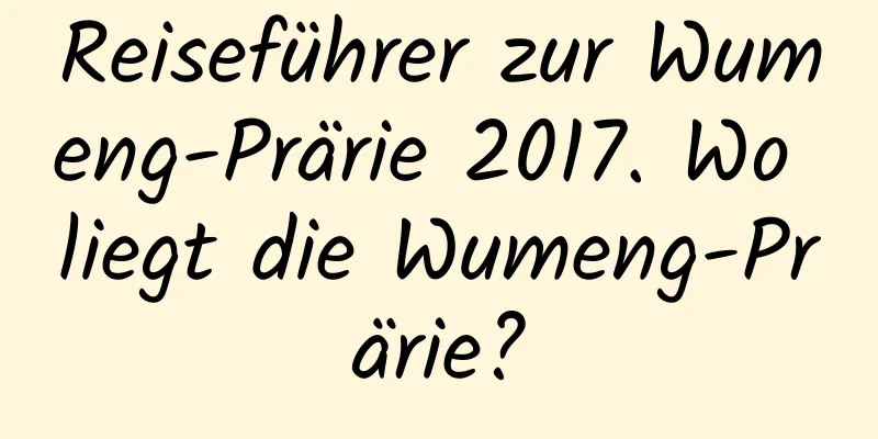 Reiseführer zur Wumeng-Prärie 2017. Wo liegt die Wumeng-Prärie?