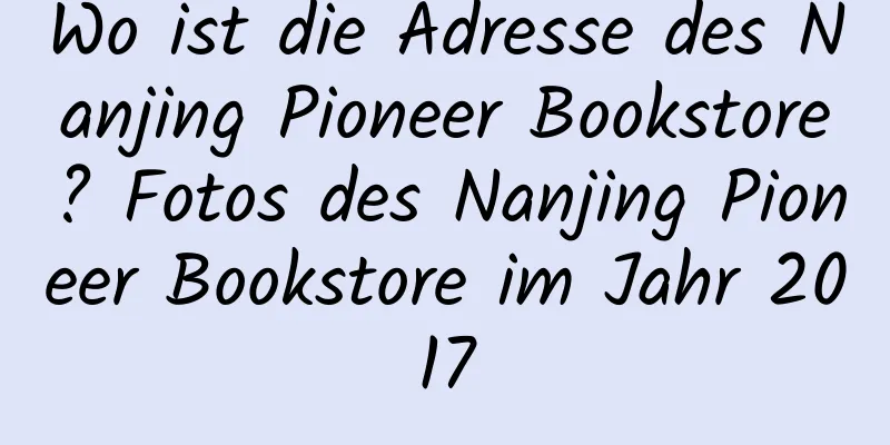 Wo ist die Adresse des Nanjing Pioneer Bookstore? Fotos des Nanjing Pioneer Bookstore im Jahr 2017