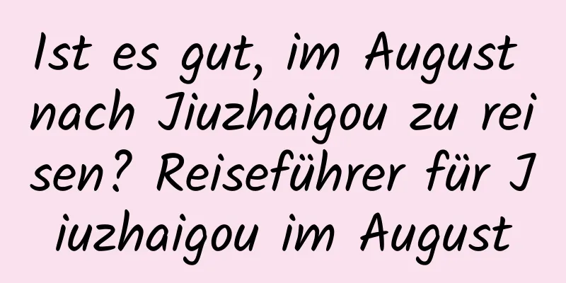 Ist es gut, im August nach Jiuzhaigou zu reisen? Reiseführer für Jiuzhaigou im August