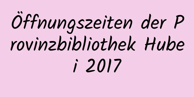 Öffnungszeiten der Provinzbibliothek Hubei 2017